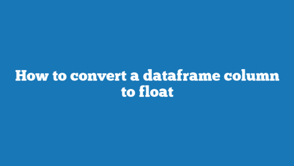 How To Convert A Dataframe Column To Float Botflo 